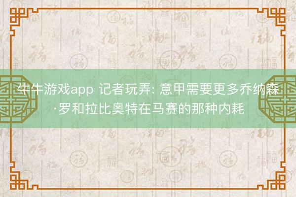 牛牛游戏app 记者玩弄: 意甲需要更多乔纳森·罗和拉比奥特在马赛的那种内耗