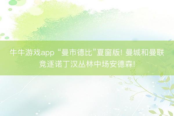牛牛游戏app “曼市德比”夏窗版! 曼城和曼联竞逐诺丁汉丛林中场安德森!