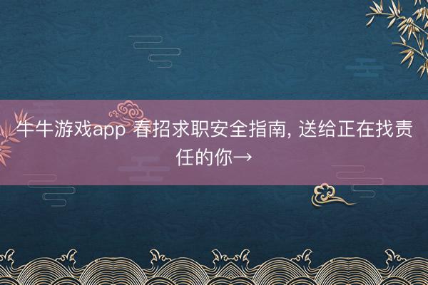 牛牛游戏app 春招求职安全指南， 送给正在找责任的你→