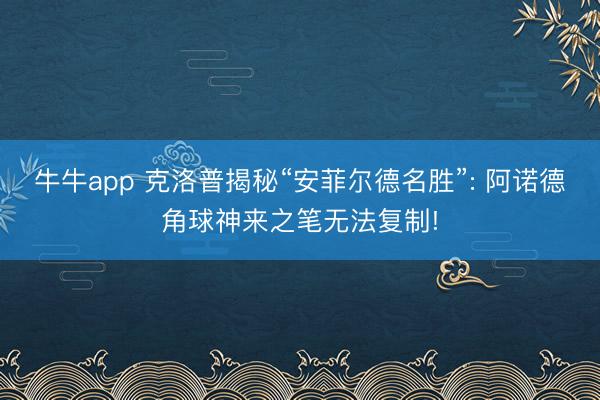 牛牛app 克洛普揭秘“安菲尔德名胜”: 阿诺德角球神来之笔无法复制!