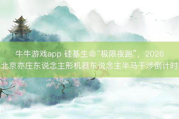 牛牛游戏app 硅基生命“极限夜跑”，2026北京亦庄东说念主形机器东说念主半马干涉倒计时