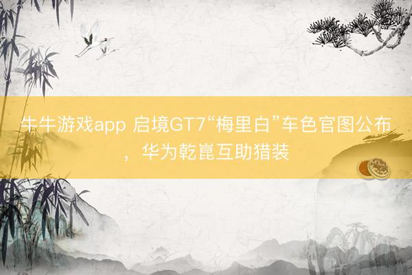 牛牛游戏app 启境GT7“梅里白”车色官图公布,华为乾崑互助猎装