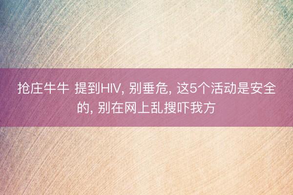 抢庄牛牛 提到HIV, 别垂危, 这5个活动是安全的, 别在网上乱搜吓我方