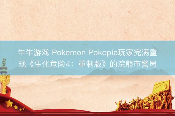 牛牛游戏 Pokemon Pokopia玩家完满重现《生化危险4:重制版》的浣熊市警局