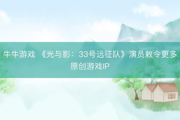 牛牛游戏 《光与影：33号远征队》演员敕令更多原创游戏IP
