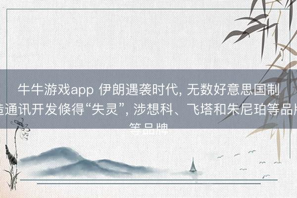 牛牛游戏app 伊朗遇袭时代， 无数好意思国制造通讯开发倏得“失灵”， 涉想科、飞塔和朱尼珀等品牌