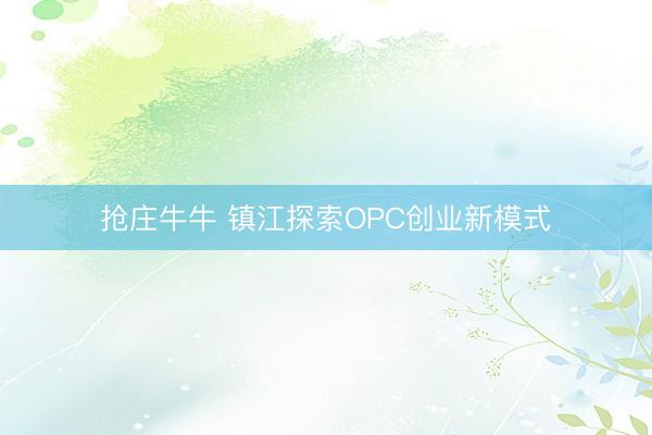 抢庄牛牛 镇江探索OPC创业新模式