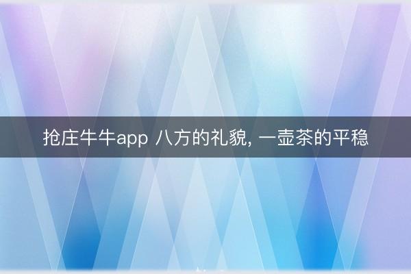 抢庄牛牛app 八方的礼貌， 一壶茶的平稳