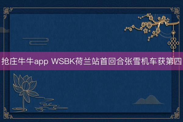 抢庄牛牛app WSBK荷兰站首回合张雪机车获第四