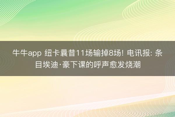 牛牛app 纽卡曩昔11场输掉8场! 电讯报: 条目埃迪·豪下课的呼声愈发烧潮