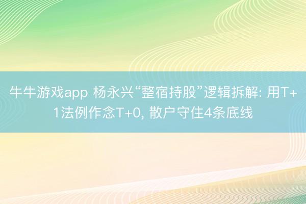 牛牛游戏app 杨永兴“整宿持股”逻辑拆解: 用T+1法例作念T+0， 散户守住4条底线