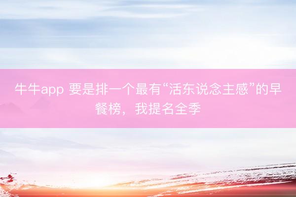 牛牛app 要是排一个最有“活东说念主感”的早餐榜，我提名全季