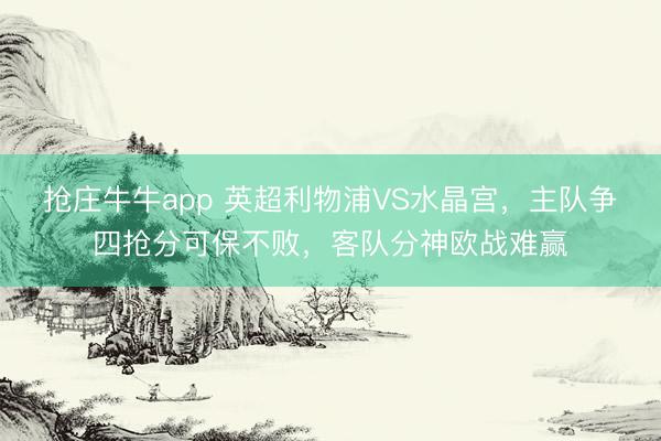 抢庄牛牛app 英超利物浦VS水晶宫，主队争四抢分可保不败，客队分神欧战难赢