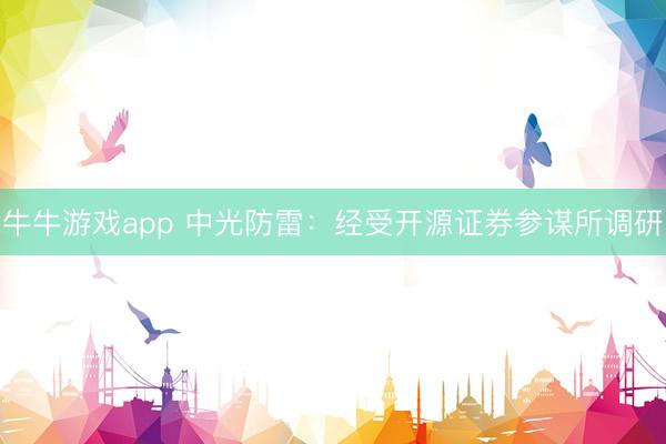 牛牛游戏app 中光防雷：经受开源证券参谋所调研