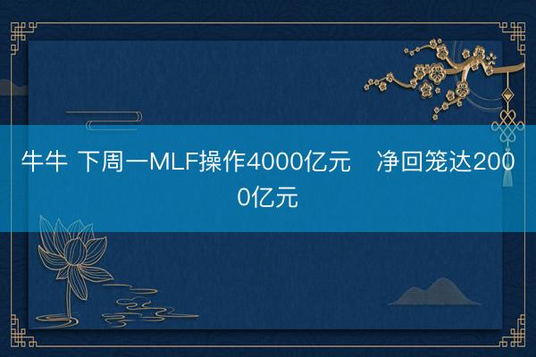 牛牛 下周一MLF操作4000亿元   净回笼达2000亿元