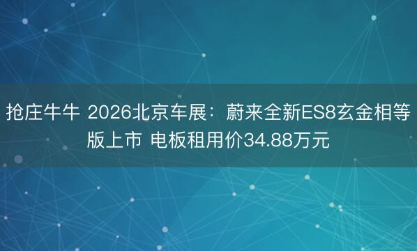 抢庄牛牛 2026北京车展：蔚来全新ES8玄金相等版上市 电板租用价34.88万元