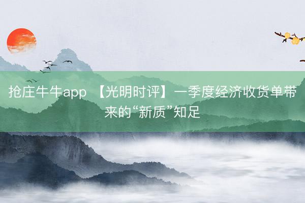 抢庄牛牛app 【光明时评】一季度经济收货单带来的“新质”知足