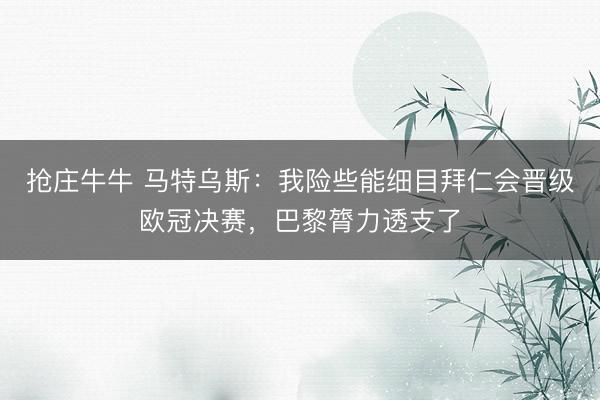 抢庄牛牛 马特乌斯：我险些能细目拜仁会晋级欧冠决赛，巴黎膂力透支了