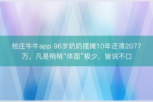 抢庄牛牛app 96岁奶奶摆摊10年还清2077万，凡是稍稍“体面”极少，皆说不口