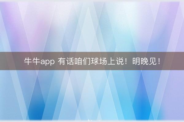 牛牛app 有话咱们球场上说！明晚见！