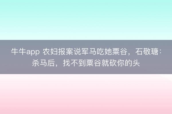 牛牛app 农妇报案说军马吃她粟谷，石敬瑭：杀马后，找不到粟谷就砍你的头
