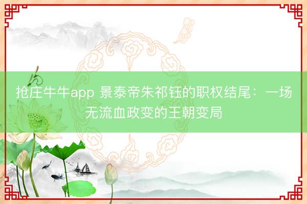 抢庄牛牛app 景泰帝朱祁钰的职权结尾：一场无流血政变的王朝变局