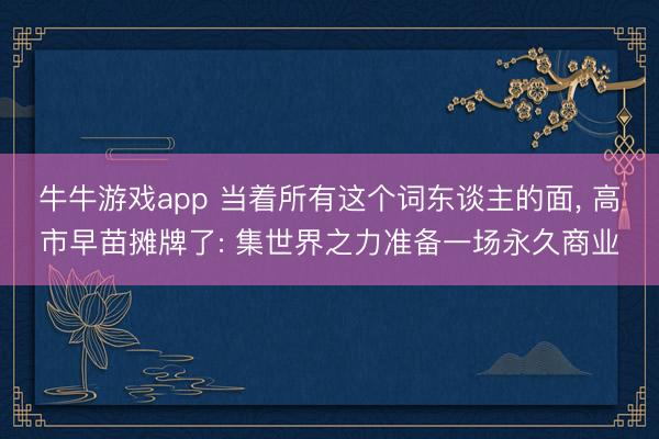 牛牛游戏app 当着所有这个词东谈主的面， 高市早苗摊牌了: 集世界之力准备一场永久商业