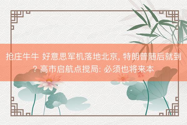 抢庄牛牛 好意思军机落地北京， 特朗普随后就到? 高市启航点搅局: 必须也将来本