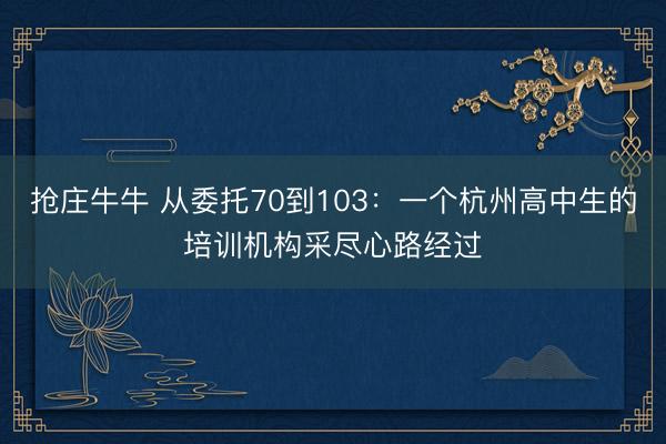 抢庄牛牛 从委托70到103：一个杭州高中生的培训机构采尽心路经过