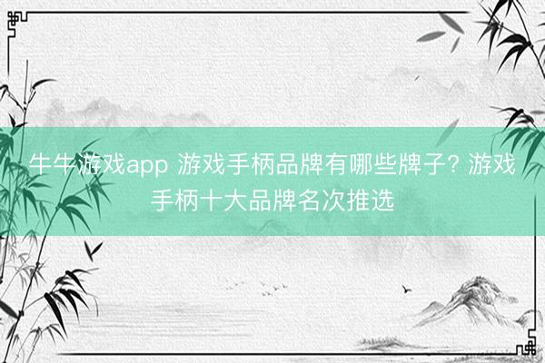 牛牛游戏app 游戏手柄品牌有哪些牌子? 游戏手柄十大品牌名次推选