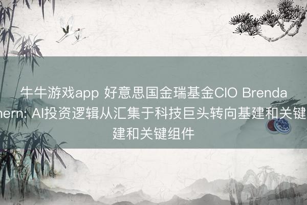 牛牛游戏app 好意思国金瑞基金CIO Brendan Ahern: AI投资逻辑从汇集于科技巨头转向基建和关键组件