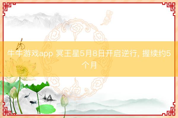 牛牛游戏app 冥王星5月8日开启逆行， 握续约5个月