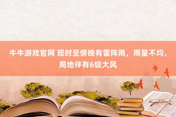 牛牛游戏官网 现时至傍晚有雷阵雨，雨量不均，局地伴有6级大风
