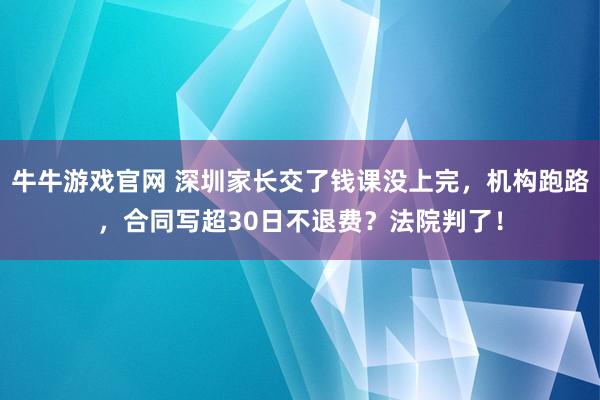 牛牛游戏官网 深圳家长交了钱课没上完,机构跑路,合同写超30日不退费?法院判了!