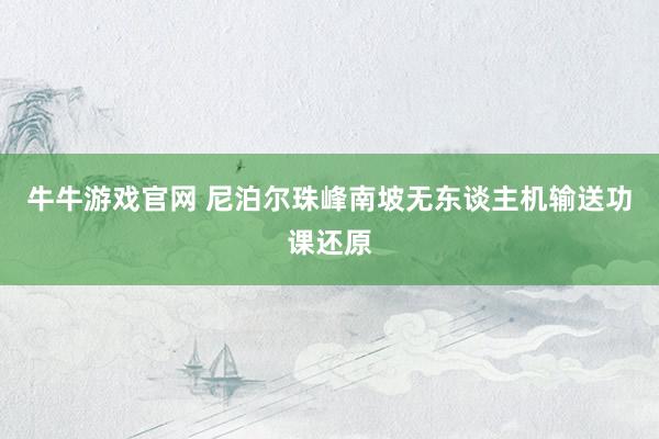 牛牛游戏官网 尼泊尔珠峰南坡无东谈主机输送功课还原