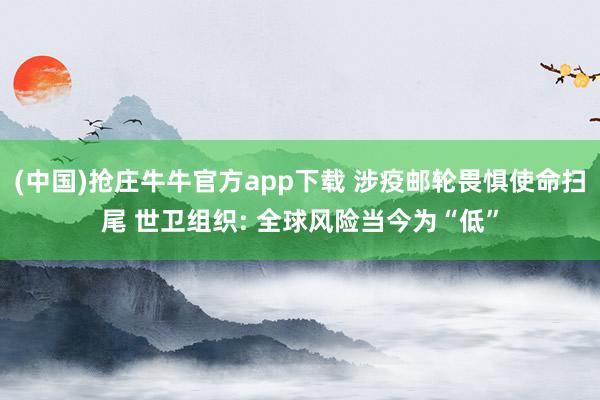 (中国)抢庄牛牛官方app下载 涉疫邮轮畏惧使命扫尾 世卫组织: 全球风险当今为“低”
