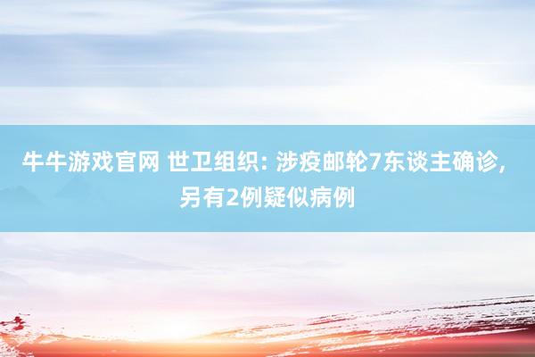 牛牛游戏官网 世卫组织: 涉疫邮轮7东谈主确诊, 另有2例疑似病例