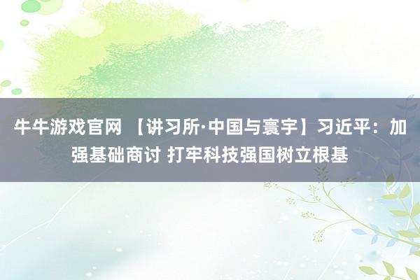 牛牛游戏官网 【讲习所·中国与寰宇】习近平：加强基础商讨 打牢科技强国树立根基