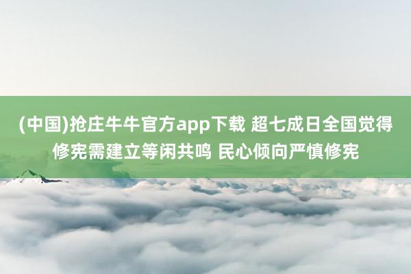(中国)抢庄牛牛官方app下载 超七成日全国觉得修宪需建立等闲共鸣 民心倾向严慎修宪