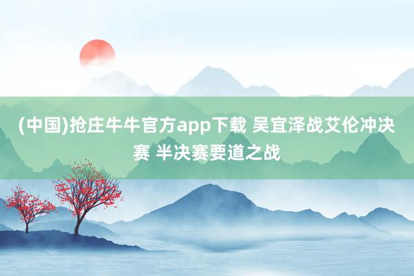 (中国)抢庄牛牛官方app下载 吴宜泽战艾伦冲决赛 半决赛要道之战