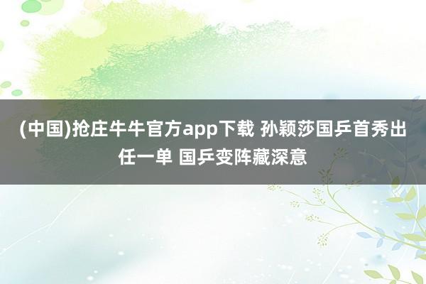 (中国)抢庄牛牛官方app下载 孙颖莎国乒首秀出任一单 国乒变阵藏深意