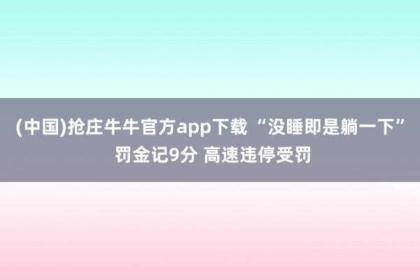 (中国)抢庄牛牛官方app下载 “没睡即是躺一下” 罚金记9分 高速违停受罚