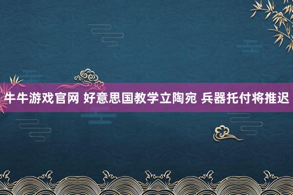 牛牛游戏官网 好意思国教学立陶宛 兵器托付将推迟