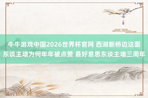 牛牛游戏中国2026世界杯官网 西湖断桥边这面东谈主墙为何年年被点赞 最好意思东谈主墙三周年