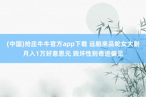 (中国)抢庄牛牛官方app下载 远舶来品轮女大副月入1万好意思元 毁坏性别奇迹偏见