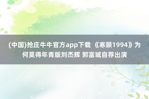 (中国)抢庄牛牛官方app下载 《寒颤1994》为何莫得年青版刘杰辉 郭富城自荐出演