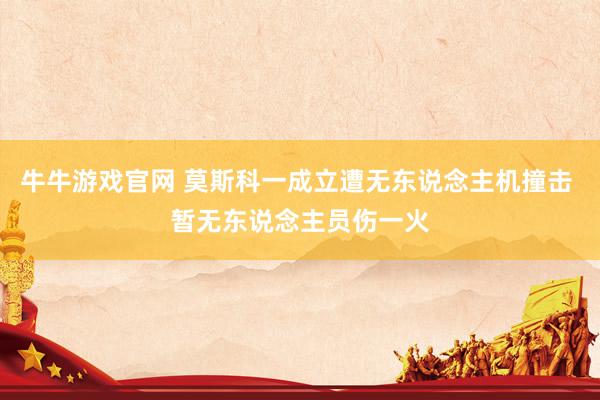 牛牛游戏官网 莫斯科一成立遭无东说念主机撞击 暂无东说念主员伤一火