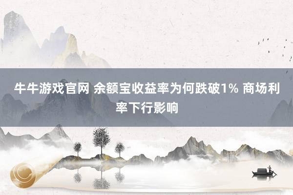 牛牛游戏官网 余额宝收益率为何跌破1% 商场利率下行影响
