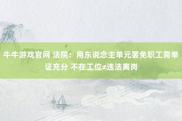 牛牛游戏官网 法院：用东说念主单元罢免职工需举证充分 不在工位≠违法离岗