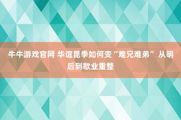 牛牛游戏官网 华谊昆季如何变“难兄难弟” 从明后到歇业重整